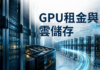 GPU租金與雲儲存